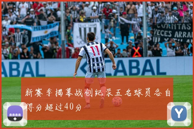 新赛季揭幕战创纪录五名球员各自得分超过40分