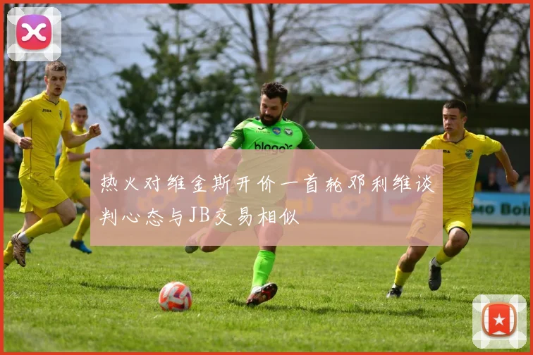 热火对维金斯开价一首轮邓利维谈判心态与JB交易相似