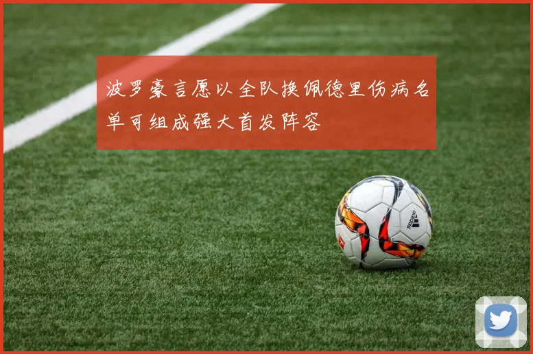 波罗豪言愿以全队换佩德里伤病名单可组成强大首发阵容