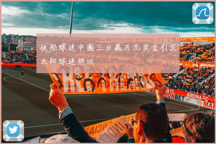 快船球迷中圈三分赢万元奖金引发太阳球迷热议