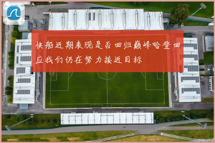 快船近期表现是否回归巅峰哈登回应我们仍在努力接近目标