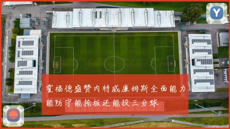 霍福德盛赞内特威廉姆斯全面能力能防守能抢板还能投三分球
