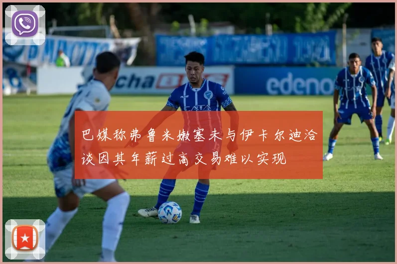 巴媒称弗鲁米嫩塞未与伊卡尔迪洽谈因其年薪过高交易难以实现