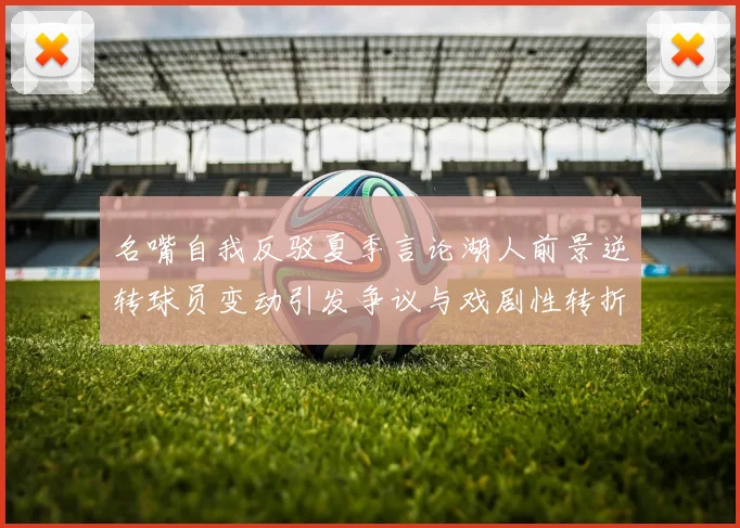名嘴自我反驳夏季言论湖人前景逆转球员变动引发争议与戏剧性转折