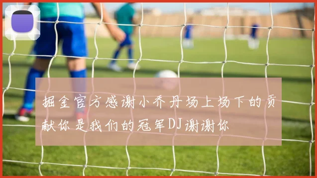 掘金官方感谢小乔丹场上场下的贡献你是我们的冠军DJ谢谢你