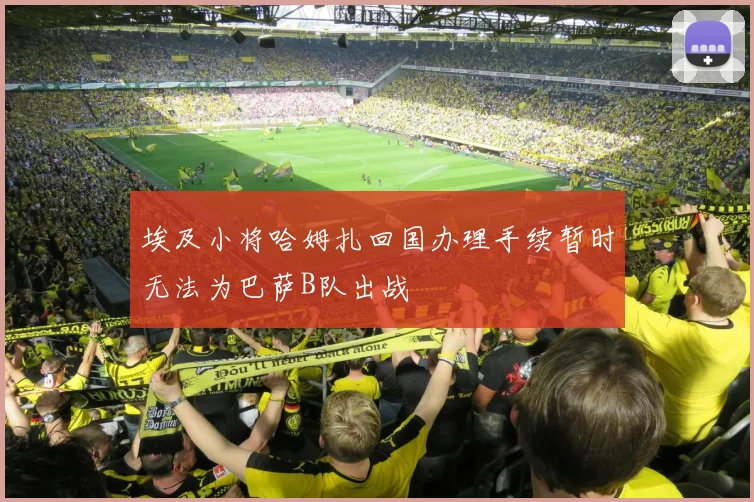 埃及小将哈姆扎回国办理手续暂时无法为巴萨B队出战