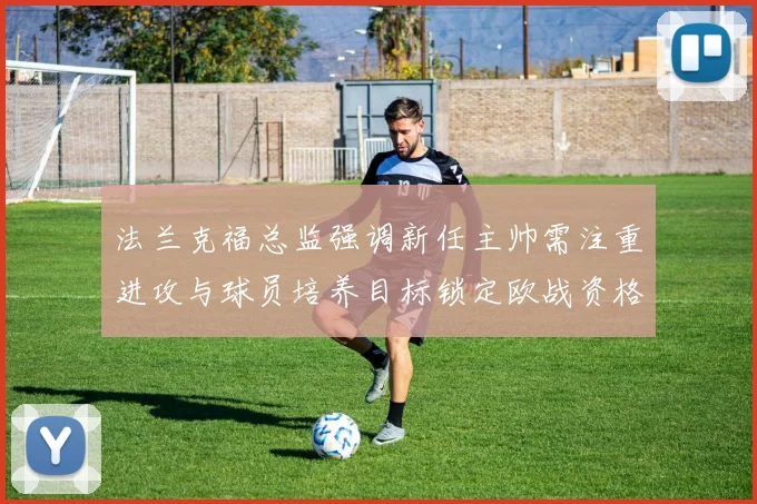 法兰克福总监强调新任主帅需注重进攻与球员培养目标锁定欧战资格