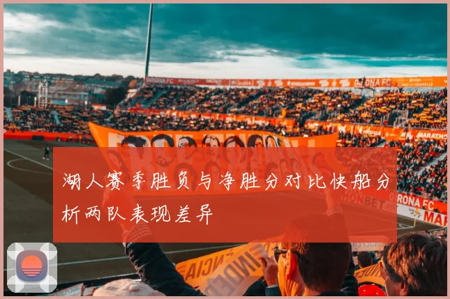 湖人赛季胜负与净胜分对比快船分析两队表现差异