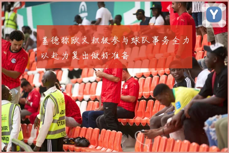 基德称欧文积极参与球队事务全力以赴为复出做好准备
