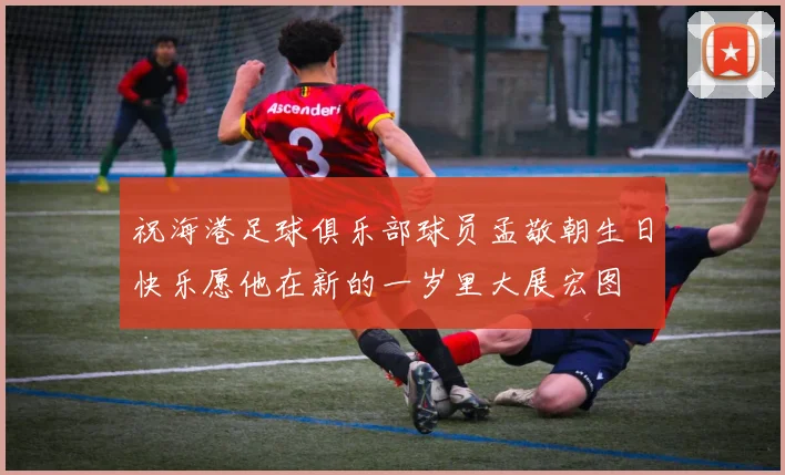 祝海港足球俱乐部球员孟敬朝生日快乐愿他在新的一岁里大展宏图