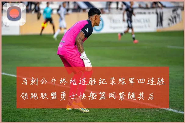 马刺公牛终结连胜纪录绿军四连胜领跑联盟勇士快船篮网紧随其后