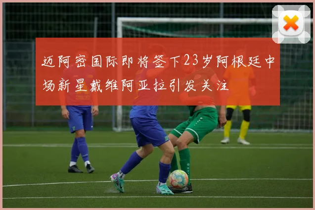 迈阿密国际即将签下23岁阿根廷中场新星戴维阿亚拉引发关注
