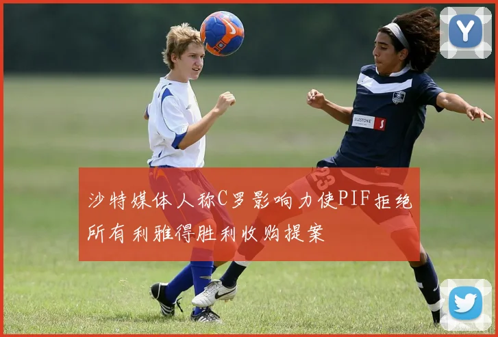 沙特媒体人称C罗影响力使PIF拒绝所有利雅得胜利收购提案