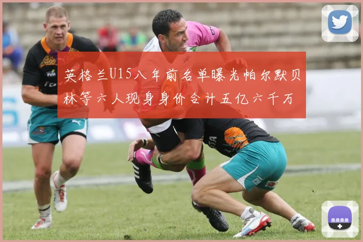 英格兰U15八年前名单曝光帕尔默贝林等六人现身身价合计五亿六千万