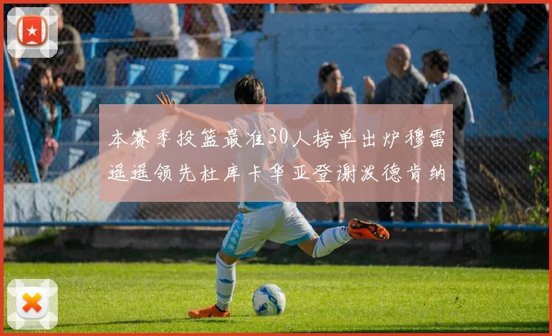 本赛季投篮最准30人榜单出炉穆雷遥遥领先杜库卡华亚登谢泼德肯纳德入围