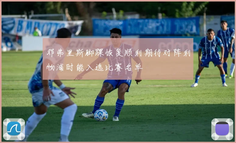 邓弗里斯脚踝恢复顺利期待对阵利物浦时能入选比赛名单