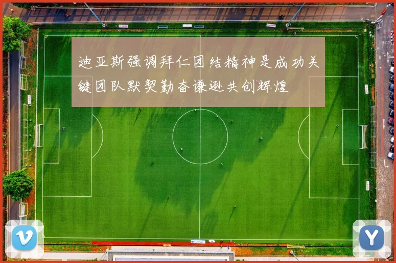 迪亚斯强调拜仁团结精神是成功关键团队默契勤奋谦逊共创辉煌