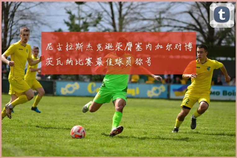 尼古拉斯杰克逊荣膺塞内加尔对博茨瓦纳比赛最佳球员称号
