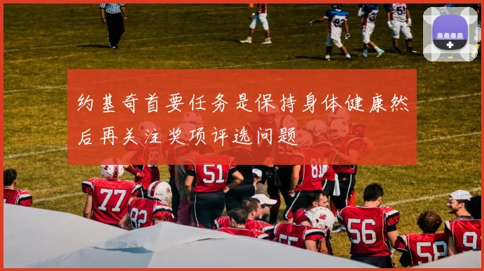 约基奇首要任务是保持身体健康然后再关注奖项评选问题