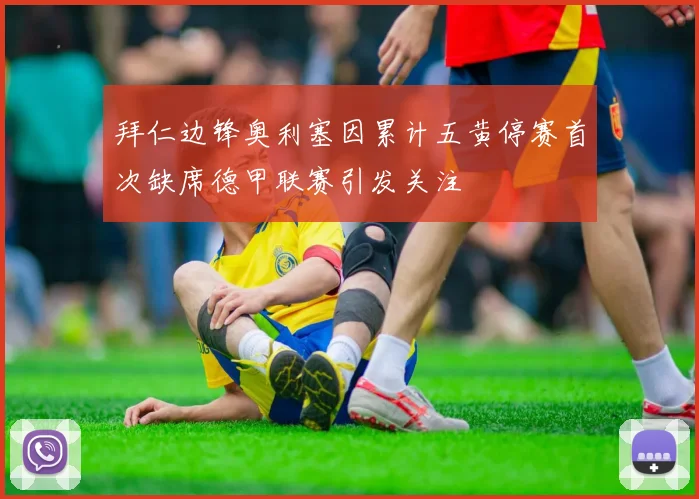 拜仁边锋奥利塞因累计五黄停赛首次缺席德甲联赛引发关注