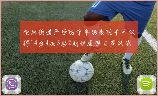 伦纳德遭严密防守半场表现平平仅得14分4板3助2断仍展现巨星风范