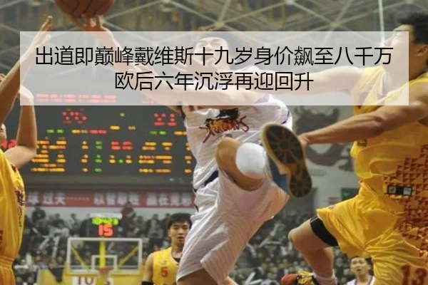 出道即巅峰戴维斯十九岁身价飙至八千万欧后六年沉浮再迎回升(Yabo)